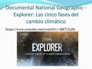 Documental National Geographic -
Explorer: Las cinco fases del
cambio climático
https://www.youtube.com/watch?v=-iJJKT1Z4Sk
 