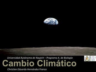 Cambio Climático
Universidad Autónoma de Nayarit – Programa A. de Biología
Christian Eduardo Hernández Franco
 