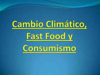 Cambio Climático,Fast Food yConsumismo 