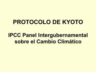 PROTOCOLO DE KYOTO IPCC Panel Intergubernamental sobre el Cambio Climático 