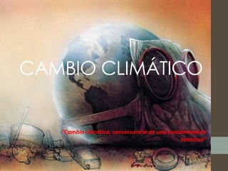 CAMBIO CLIMÁTICO


   “Cambio climático, consecuencia de una contaminación
                                               continua”
 