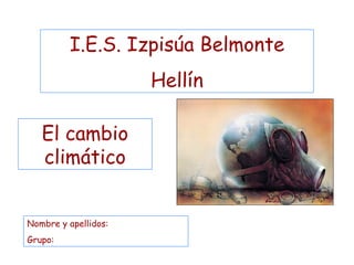 El cambio climático I.E.S. Izpisúa Belmonte Hellín Nombre y apellidos: Grupo: 