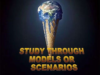 STUDY THROUGH  MODELS OR SCENARIOS 