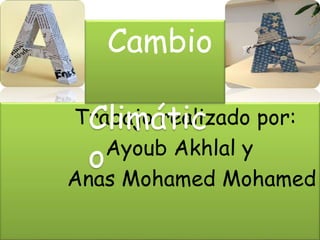 Trabajo realizado por:
Ayoub Akhlal y
Anas Mohamed Mohamed
Cambio
Climátic
o
 
