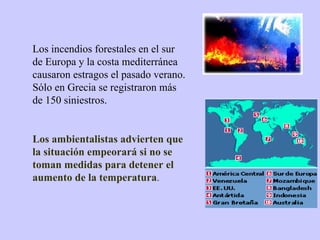 Los incendios forestales en el sur de Europa y la costa mediterránea causaron estragos el pasado verano. Sólo en Grecia se registraron más de 150 siniestros.  Los ambientalistas advierten que la situación empeorará si no se toman medidas para detener el aumento de la temperatura .   