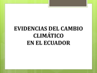 EVIDENCIAS DEL CAMBIO
CLIMÁTICO
EN EL ECUADOR
 