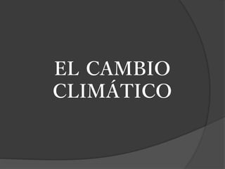 EL CAMBIO
CLIMÁTICO
 