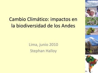 Cambio Climático: impactos en la biodiversidad de los Andes Lima, junio 2010 Stephan Halloy 