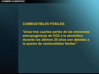 COMBUSTIBLES FÓSILES:   " Unas tres cuartas partes de las emisiones antropogénicas de CO2 a la atmósfera durante los últimos 20 años son debidas a la quema de combustibles fósiles".   