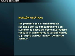 MONZÓN ASIÁTICO:   "Es probable que el calentamiento asociado con las concentraciones en aumento de gases de efecto invernadero causará un aumento de la variabilidad de la precipitación del monzón veraniego asiático".  