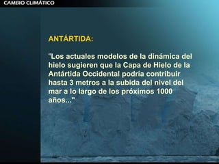 ANTÁRTIDA:   " Los actuales modelos de la dinámica del hielo sugieren que la Capa de Hielo de la Antártida Occidental podría contribuir hasta 3 metros a la subida del nivel del mar a lo largo de los próximos 1000 años..." 