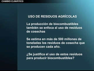 La producción de biocombustibles también se enfoca al uso de residuos de cosechas  Se estima en más de 500 millones de toneladas los residuos de cosecha que se producen cada año. ¿Se justifica el uso de estos residuos para producir biocombustibles? USO DE RESIDUOS AGRÍCOLAS 