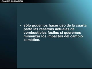 sólo podemos hacer uso de la cuarta parte las reservas actuales de combustibles fósiles si queremos minimizar los impactos del cambio climático.   
