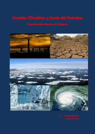Cambio Climático y Cenit del Petróleo
Caminando hacia el Colapso
Autor: Víctor Wilches
Septiembre 2012
 