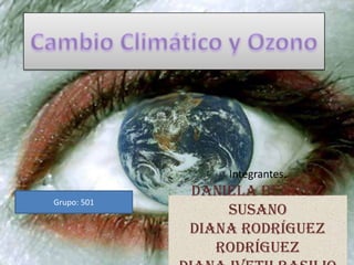 Cambio Climático y Ozono Grupo: 501 Integrantes. Daniela Benítez Susano  Diana Rodríguez Rodríguez Diana Iveth Basilio Albarán  