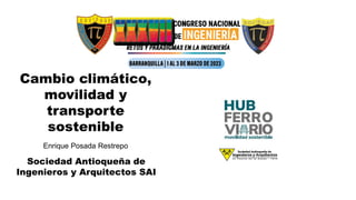 Cambio climático,
movilidad y
transporte
sostenible
Enrique Posada Restrepo
Sociedad Antioqueña de
Ingenieros y Arquitectos SAI
 
