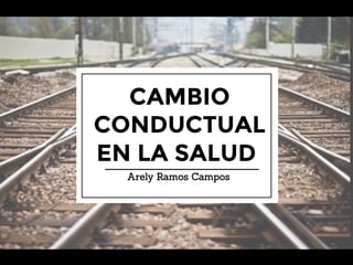 CAMBIO
CONDUCTUAL 
EN LA SALUD.
Arely Ramos Campos
 