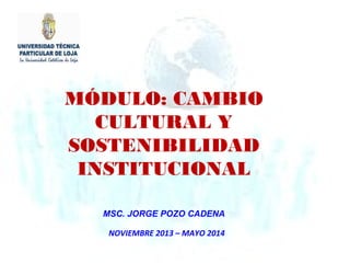 MÓDULO: CAMBIO
CULTURAL Y
SOSTENIBILIDAD
INSTITUCIONAL
MSC. JORGE POZO CADENA
NOVIEMBRE 2013 – MAYO 2014

 