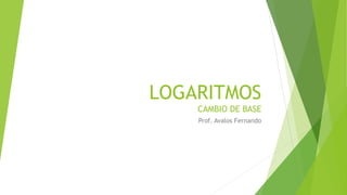 LOGARITMOS
CAMBIO DE BASE
Prof. Avalos Fernando
 