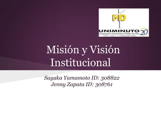Misión y Visión
Institucional
Sayaka Yamamoto ID: 308822
  Jenny Zapata ID: 308761
 