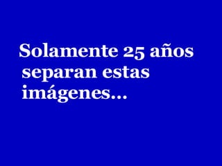Solamente 25 años separan estas imágenes…   