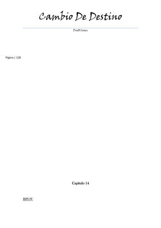 Cambio De Destino
                             DraBSwan




Página | 128




                            Capítulo 14



               BPOV
 