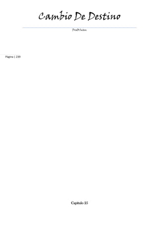 Cambio De Destino
                      DraBSwan




Página | 239




                     Capítulo 25
 