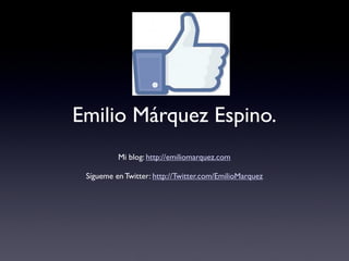 Emilio Márquez Espino.
          Mi blog: http://emiliomarquez.com

 Sígueme en Twitter: http://Twitter.com/EmilioMarquez
 