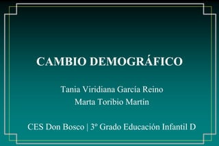 CAMBIO DEMOGRÁFICO

        Tania Viridiana García Reino
           Marta Toribio Martín

CES Don Bosco | 3º Grado Educación Infantil D
 