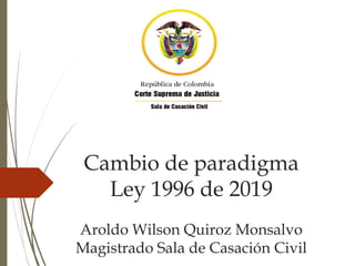 Cambio de paradigma
Ley 1996 de 2019
Aroldo Wilson Quiroz Monsalvo
Magistrado Sala de Casación Civil
 