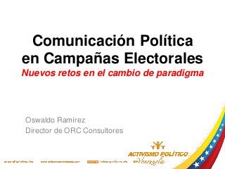 Comunicación Política
en Campañas Electorales
Nuevos retos en el cambio de paradigma
Oswaldo Ramírez
Director de ORC Consultores
 