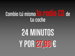 Cambia tú mismo la radio CD de
             tu coche

       24 MINUTOS
      Y POR 27,90 €
 