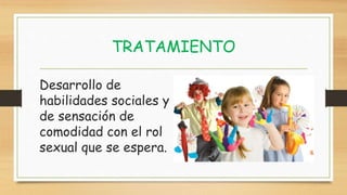 TRATAMIENTO
Desarrollo de
habilidades sociales y
de sensación de
comodidad con el rol
sexual que se espera.
 