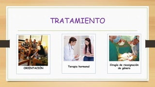 ORIENTACIÓN
Terapia hormonal
Cirugía de reasignación
de género
TRATAMIENTO
 