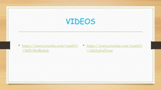 VIDEOS
• https://www.youtube.com/watch?v
=M2U8h6Rn6uk
• https://www.youtube.com/watch?v
=Adi3ypbZGow
 
