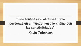 “Hay tantas sexualidades como
personas en el mundo. Pasa lo mismo con
las sensibilidades”.
Kevin Johansen
 