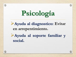 Psicología
Ayuda al diagnostico: Evitar
en arrepentimiento.
Ayuda al soporte familiar y
social.
 