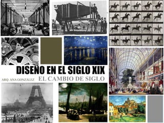 DISEÑO EN EL SIGLO XIX
EL CAMBIO DE SIGLOARQ. ANA GONZÁLEZ
 