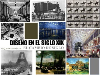 DISEÑO EN EL SIGLO XIX
EL CAMBIO DE SIGLO
ARQ. ANA GONZÁLEZ
 
