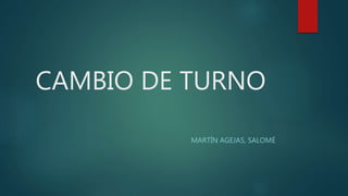 CAMBIO DE TURNO
MARTÍN AGEJAS, SALOMÉ
 
