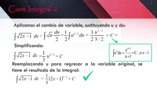 Cont. Integral 2
Simplificando:
Reemplazando u para regresar a la variable original, se
tiene el resultado de la integral:
Aplicamos el cambio de variable, sustituyendo u y du:
1
n
,
C
1
n
u
du
u
1
n
n

 