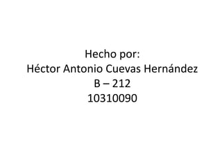 Hecho por:Héctor Antonio Cuevas HernándezB – 21210310090