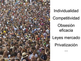 Individualidad 
Competitividad 
Obsesión 
eficacia 
Leyes mercado 
Privatización 
... 
http://goo.gl/fl9b5N 
 