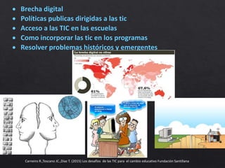 Carneiro R.,Toscano JC.,Diaz T. (2015) Los desafíos de las TIC para el cambio educativo Fundación Santillana
 