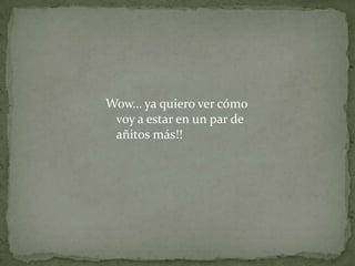 Wow… ya quiero ver cómo voy a estar en un par de añitos más!!