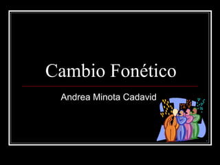 Cambio Fonético Andrea Minota Cadavid. 