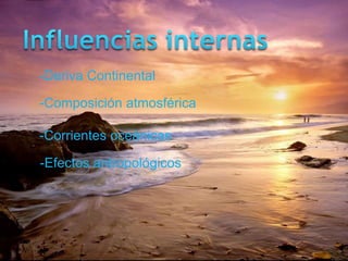 -Deriva Continental

-Composición atmosférica

-Corrientes oceánicas

-Efectos antropológicos
 
