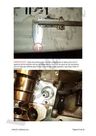 IMPORTANTE. Antes de montar nada, con aire comprimido se aplica aire a los 8
agujeros de los tornillos del eje de balancines y a los 4 de los tacos de los inyectores,
con un trapo por delante para retirar el aceite que pueda guardar o que haya caído al
desmontar.

m0nch0 / VAGclub.com

Página 27 de 40

 