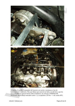 Mojamos el muelle y empujador del inyector con aceite y montamos el eje de
balancines de 2 inyectores. Hay que fijarse que sean de ese lado y no del otro y que las
levas del árbol no ejercen fuerza sobre el balancín. Se colocan 4 TORNILLOS
NUEVOS (en el dibujo marcados como 1 ) y se aprietan a 20 Nm + ¼ de vuelta (90º).

m0nch0 / VAGclub.com

Página 29 de 40

 