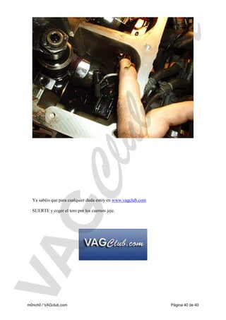 Ya sabéis que para cualquier duda estoy en www.vagclub.com

SUERTE y coger el toro por los cuernos jeje.

m0nch0 / VAGclub.com

Página 40 de 40

 